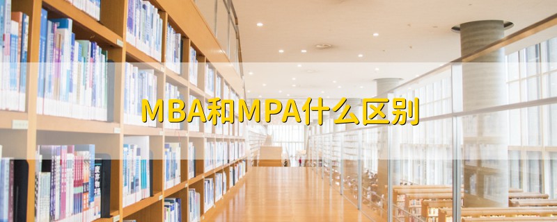 MBA和MPA什么區(qū)別