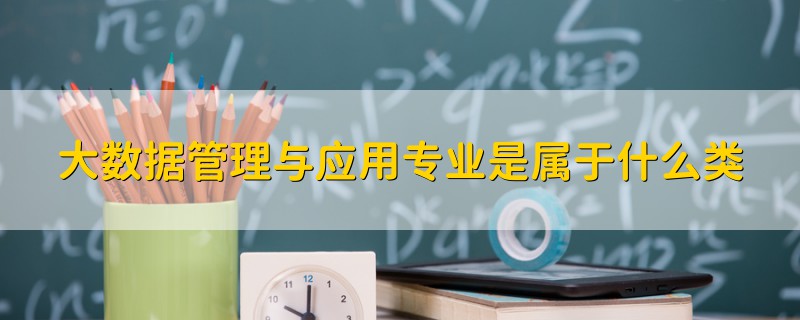大數據管理與應用專業(yè)是屬于什么類