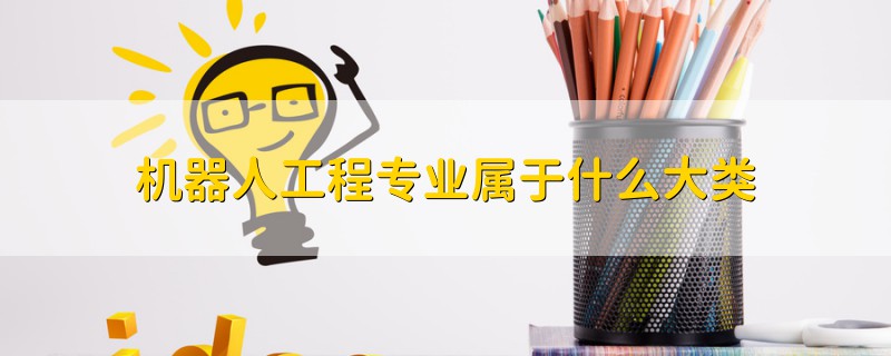 機器人工程專業(yè)屬于什么大類