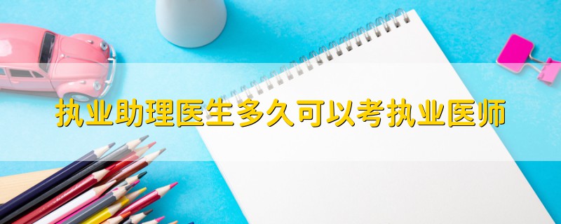 執(zhí)業(yè)助理醫(yī)生多久可以考執(zhí)業(yè)醫(yī)師