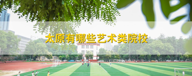 太原有哪些藝術(shù)類院校