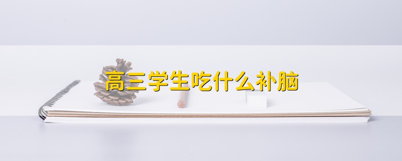 高三學(xué)生吃什么補(bǔ)腦