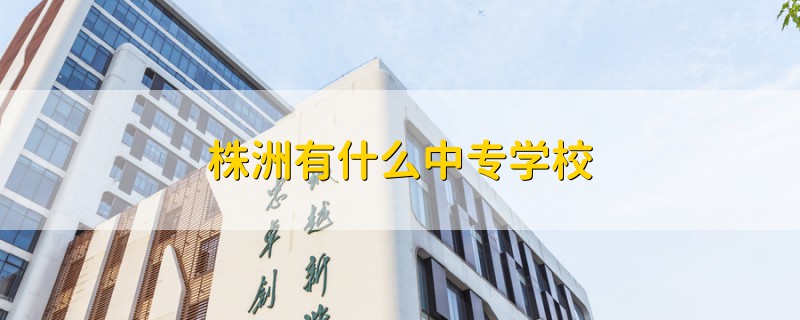 株洲有什么中專(zhuān)學(xué)校