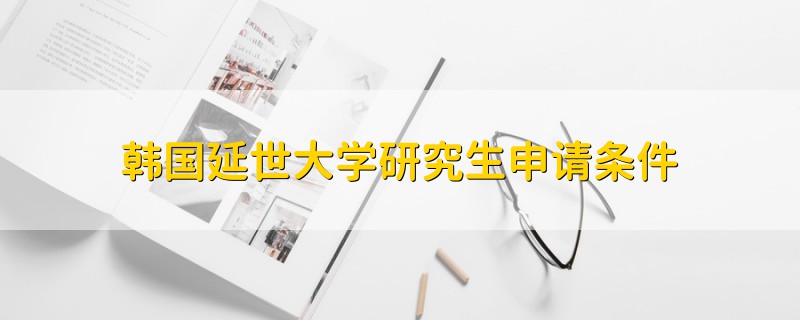 韓國(guó)延世大學(xué)研究生申請(qǐng)條件