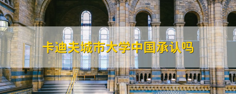 卡迪夫城市大學(xué)中國(guó)承認(rèn)嗎