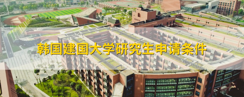 韓國(guó)建國(guó)大學(xué)研究生申請(qǐng)條件