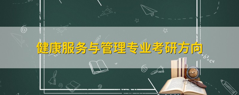 健康服務(wù)與管理專業(yè)考研方向
