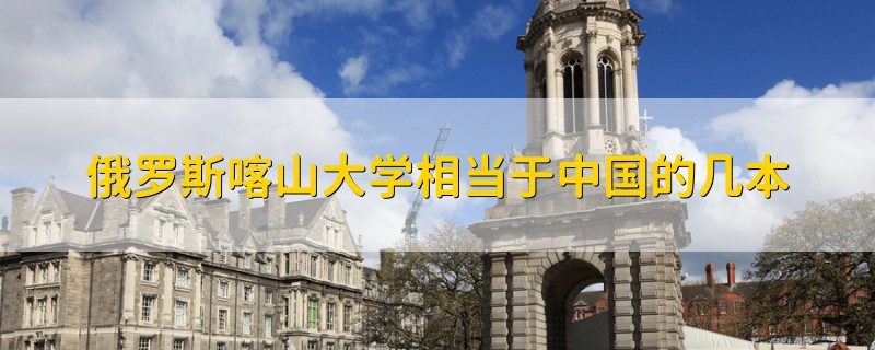 俄羅斯喀山大學(xué)相當(dāng)于中國(guó)的幾本