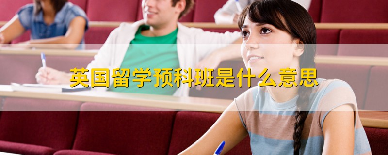 英國(guó)留學(xué)預(yù)科班是什么意思