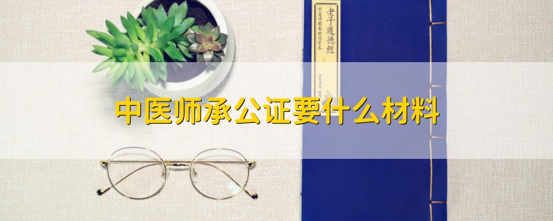 中醫(yī)師承公證要什么材料