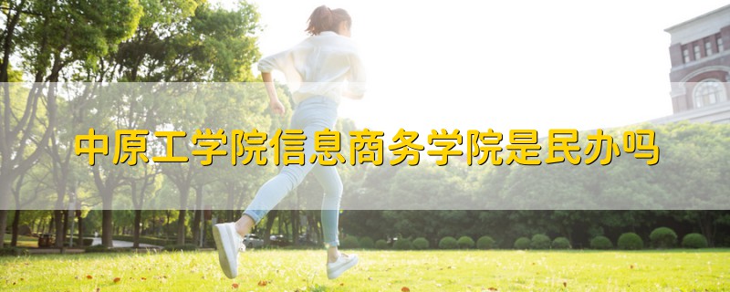 中原工學院信息商務學院是民辦嗎