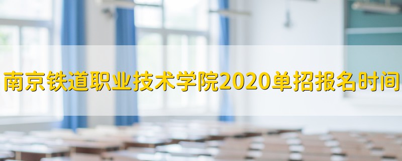 南京鐵道職業(yè)技術學院2020單招報名時間
