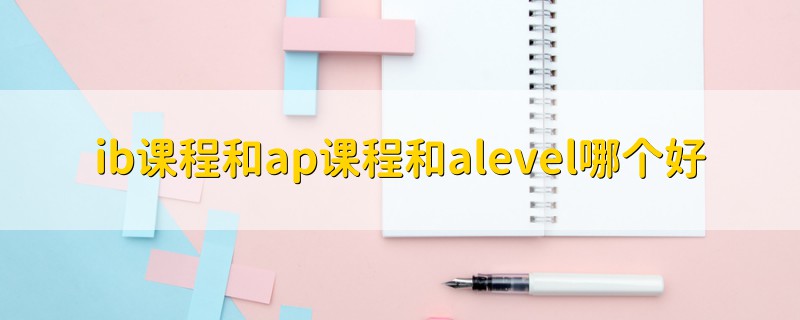 ib課程和ap課程和alevel哪個(gè)好