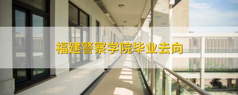 福建警察學院畢業(yè)去向