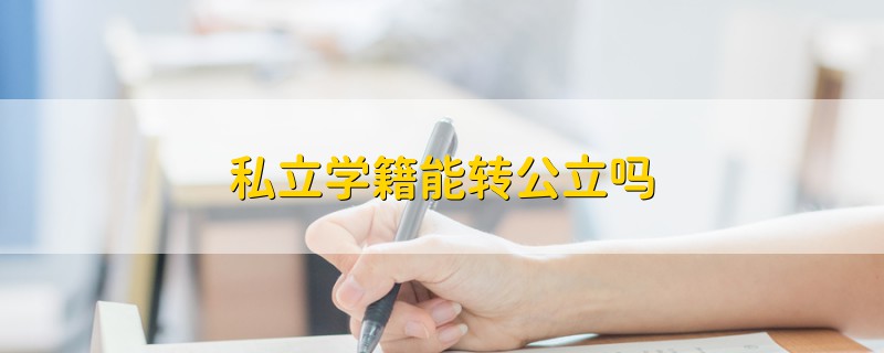 私立學(xué)籍能轉(zhuǎn)公立嗎