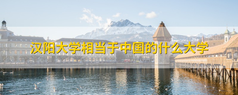 漢陽大學(xué)相當(dāng)于中國的什么大學(xué)