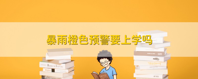 暴雨橙色預(yù)警要上學(xué)嗎