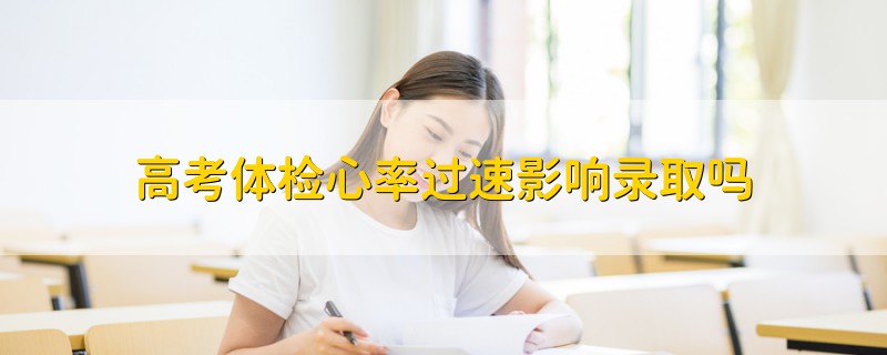 高考體檢心率過速影響錄取嗎