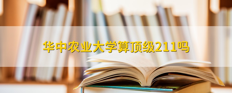 華中農(nóng)業(yè)大學(xué)算頂級211嗎