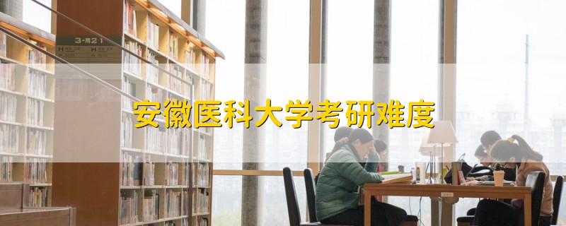 安徽醫(yī)科大學(xué)考研難度
