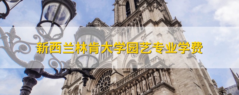 新西蘭林肯大學(xué)園藝專業(yè)學(xué)費(fèi)