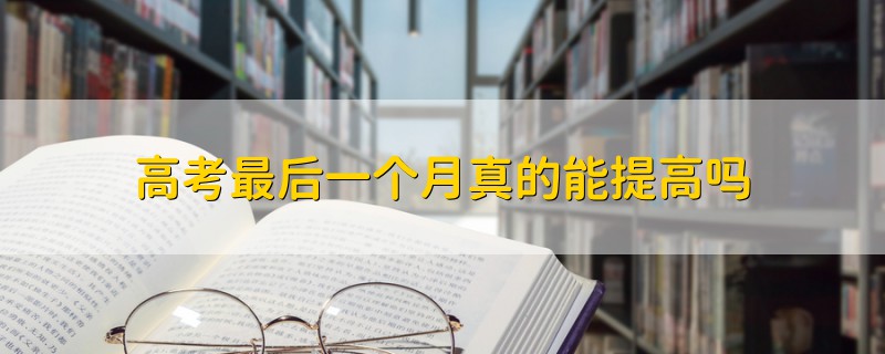 高考最后一個月真的能提高嗎