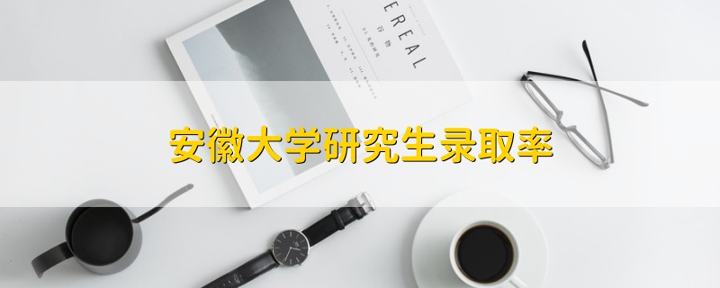 安徽大學(xué)研究生錄取率