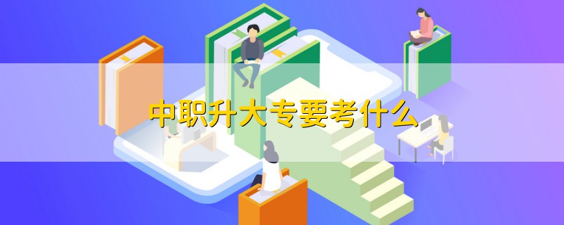 中職升大專要考什么