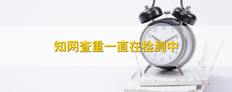 知網(wǎng)查重一直在檢測中