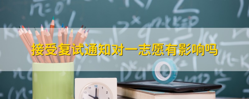 接受復(fù)試通知對一志愿有影響嗎
