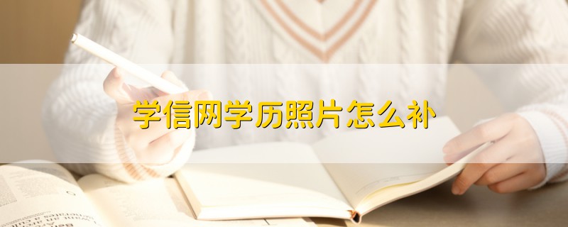 學(xué)信網(wǎng)學(xué)歷照片怎么補(bǔ)