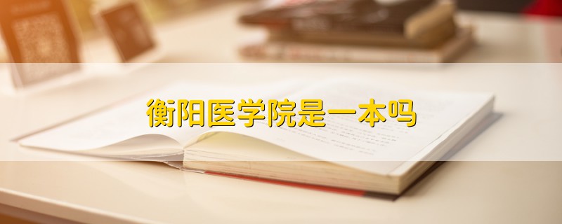 衡陽醫(yī)學(xué)院是一本嗎