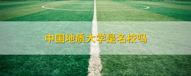 中國地質(zhì)大學(xué)是名校嗎
