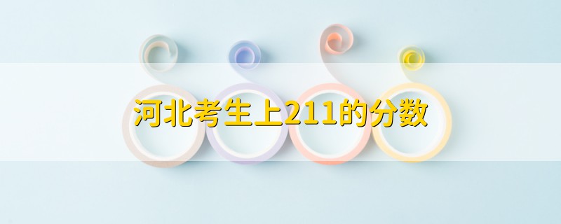 河北考生上211的分?jǐn)?shù)