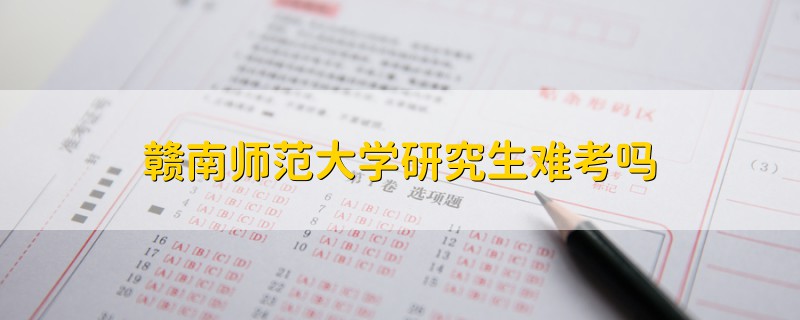 贛南師范大學(xué)研究生難考嗎