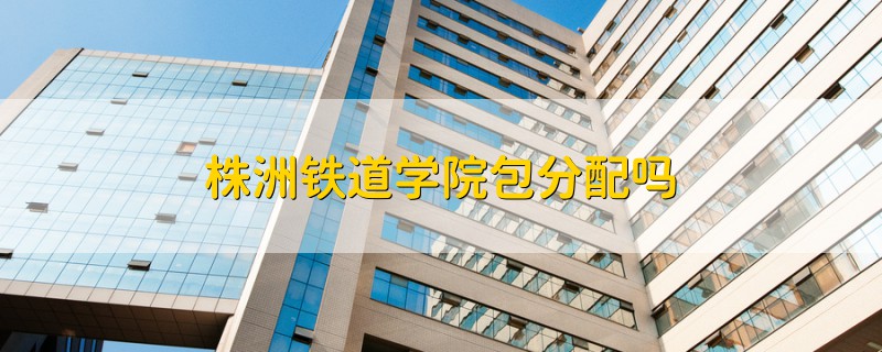株洲鐵道學(xué)院包分配嗎