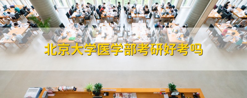 北京大學(xué)醫(yī)學(xué)部考研好考嗎