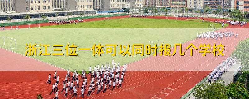 浙江三位一體可以同時報幾個學(xué)校