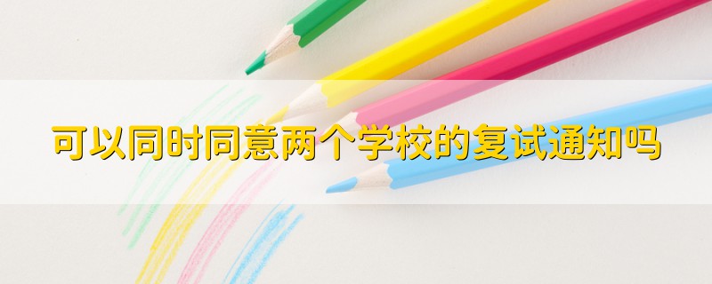 可以同時同意兩個學校的復試通知嗎