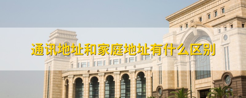 通訊地址和家庭地址有什么區(qū)別