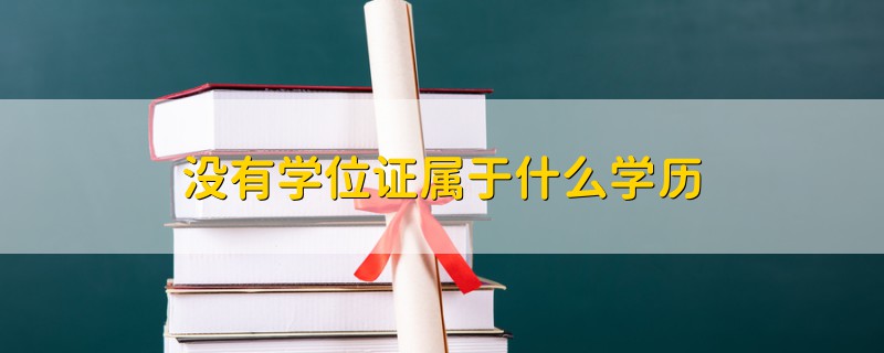 沒有學(xué)位證屬于什么學(xué)歷