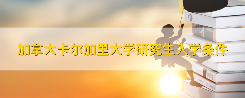 加拿大卡爾加里大學(xué)研究生入學(xué)條件