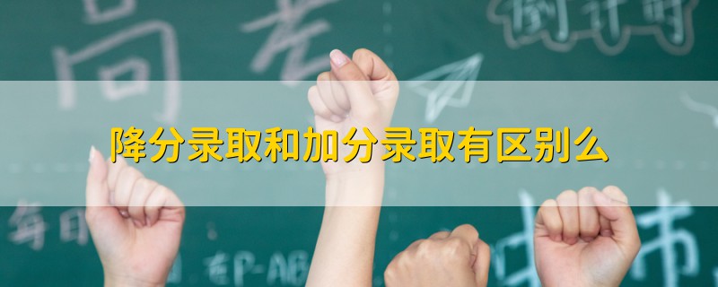 降分錄取和加分錄取有區(qū)別么