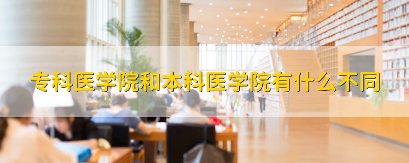 ?？漆t(yī)學院和本科醫(yī)學院有什么不同
