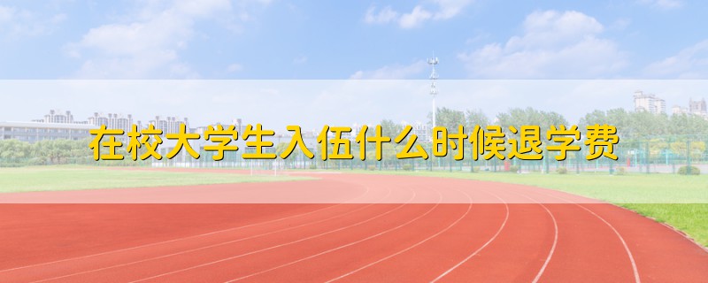 在校大學生入伍什么時候退學費