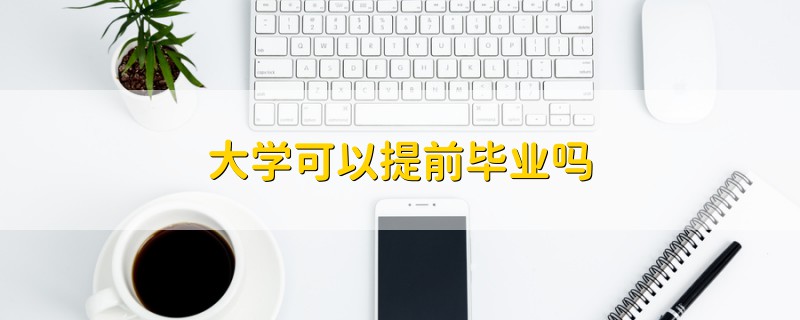 大學(xué)可以提前畢業(yè)嗎