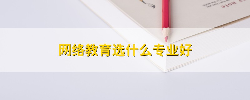 網(wǎng)絡(luò)教育選什么專業(yè)好