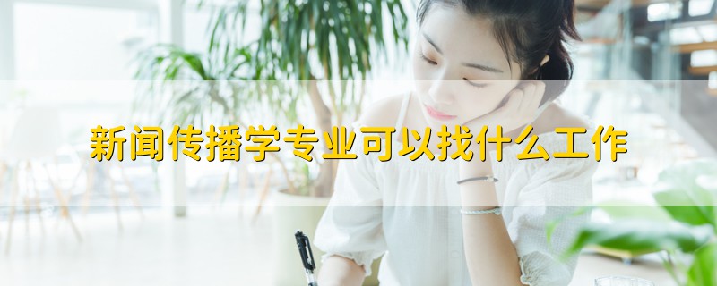 新聞傳播學(xué)專業(yè)可以找什么工作