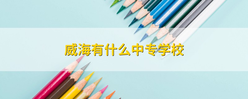 威海有什么中專學(xué)校