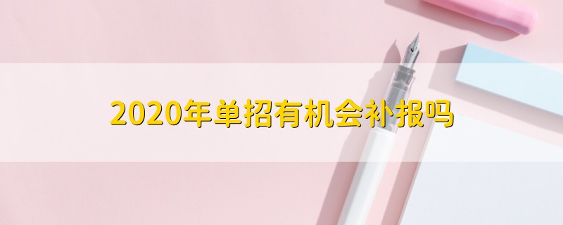 2020年單招有機(jī)會(huì)補(bǔ)報(bào)嗎